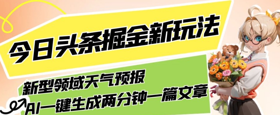 今日头条掘金新玩法，关于新型领域天气预报，AI一键生成两分钟一篇文章，复制粘贴轻松月入5000+-无痕资源库