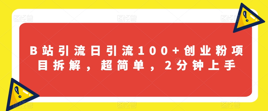 B站引流日引流100+创业粉项目拆解，超简单，2分钟上手【揭秘】-无痕资源库