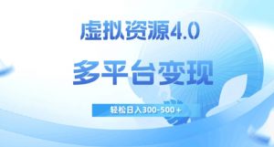 虚拟资源4.0,多平台变现,轻松日入300-500+【揭秘】-无痕资源库