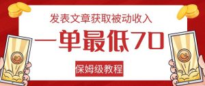发表文章获取被动收入，一单最低70，保姆级教程【揭秘】-无痕资源库