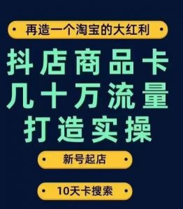 抖店商品卡几十万流量打造实操，从新号起店到一天几十万搜索、推荐流量完整实操步骤-无痕资源库