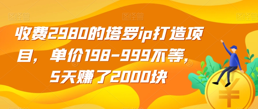收费2980的塔罗ip打造项目，单价198-999不等，5天赚了2000块【揭秘】-无痕资源库