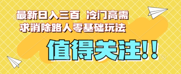 最新日入三百，冷门高需求消除路人零基础玩法【揭秘】-无痕资源库