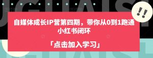 自媒体成长IP营第四期，带你从0到1跑通小红书闭环-无痕资源库