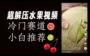 超冷门抖音赛道，水果解压视频0风险，非常容易爆火【揭秘】-无痕资源库