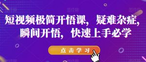 短视频极简开悟课，​疑难杂症，瞬间开悟，快速上手必学-无痕资源库