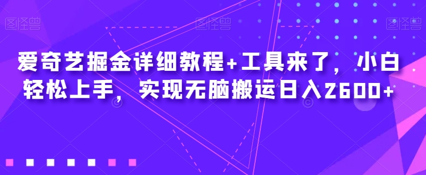 爱奇艺掘金详细教程+工具来了，小白轻松上手，实现无脑搬运日入2600+-无痕资源库