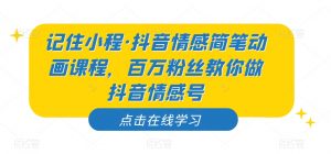 记住小程·抖音情感简笔动画课程，百万粉丝教你做抖音情感号-无痕资源库