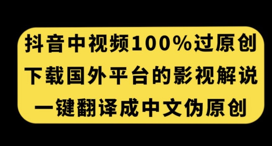 抖音中视频百分百过原创，下载国外平台的电影解说，一键翻译成中文获取收益-无痕资源库