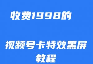 外面收费1998的视频号卡特效黑屏玩法，条条原创，轻松热门【揭秘】-无痕资源库