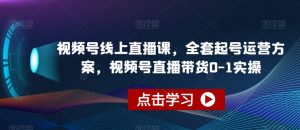 视频号线上直播课，全套起号运营方案，视频号直播带货0-1实操-无痕资源库