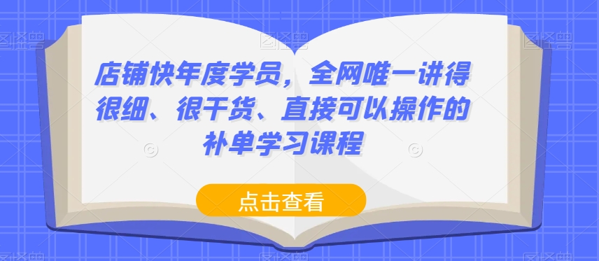 店铺快年度学员,全网唯一讲得很细、很干货、直接可以操作的补单学习课程-无痕资源库