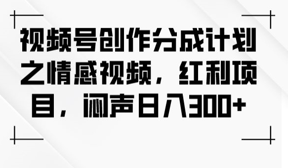 视频号创作分成计划之情感视频,红利项目,闷声日入300+-无痕资源库