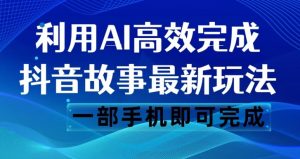 抖音故事最新玩法，通过AI一键生成文案和视频，日收入500一部手机即可完成【揭秘】-无痕资源库