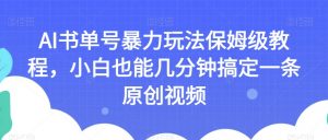 AI书单号暴力玩法保姆级教程，小白也能几分钟搞定一条原创视频【揭秘】-无痕资源库
