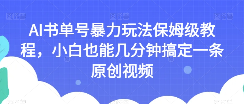 AI书单号暴力玩法保姆级教程，小白也能几分钟搞定一条原创视频【揭秘】-无痕资源库