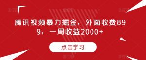 腾讯视频暴力掘金,外面收费899,一周收益2000+【揭秘】-无痕资源库