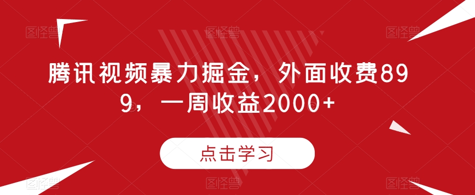 腾讯视频暴力掘金,外面收费899,一周收益2000+【揭秘】-无痕资源库