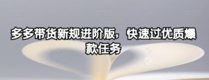 多多带货新规进阶版，快速过优质爆款任务-无痕资源库