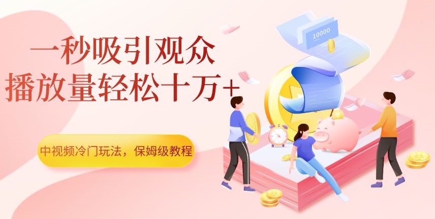 中视频冷门玩法，一秒吸引观众，播放量轻松十万+，保姆级教程【揭秘】-无痕资源库