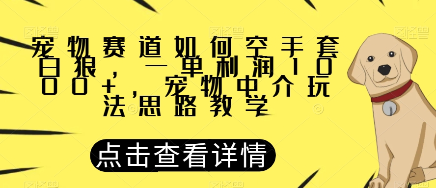 宠物赛道如何空手套白狼，一单利润1000+，宠物中介玩法思路教学【揭秘】-无痕资源库