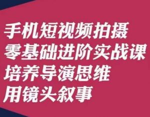 手机短视频拍摄零基础进阶实战课,培养导演思维用镜头叙事唐先生-无痕资源库