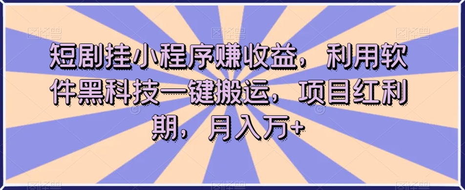 短剧挂小程序赚收益,利用软件黑科技一键搬运,项目红利期,月入万+【揭秘】-无痕资源库