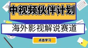 中视频伙伴计划海外影视解说赛道，AI一键自动翻译配音轻松日入200+【揭秘】-无痕资源库