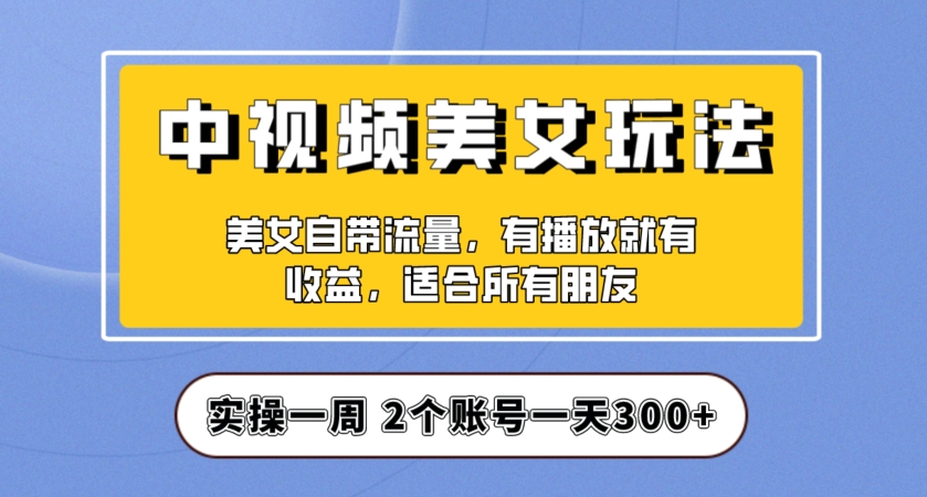 实操一天300+，中视频美女号项目拆解，保姆级教程助力你快速成单！【揭秘】-无痕资源库
