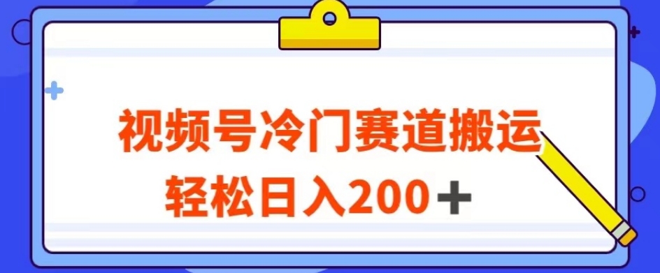 视频号最新冷门赛道搬运玩法，轻松日入200+【揭秘】-无痕资源库
