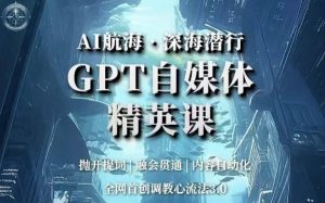 AI航海·深海潜行,GPT自媒体精英课,全网首创调教心流法3.0-无痕资源库