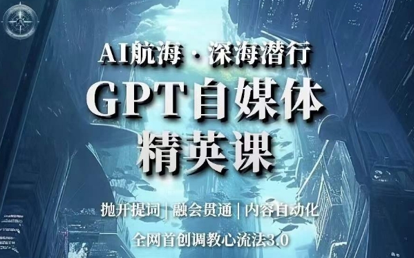 AI航海·深海潜行,GPT自媒体精英课,全网首创调教心流法3.0-无痕资源库