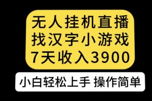 无人直播找汉字小游戏新玩法，7天收益3900，小白轻松上手人人可操作【揭秘】-无痕资源库