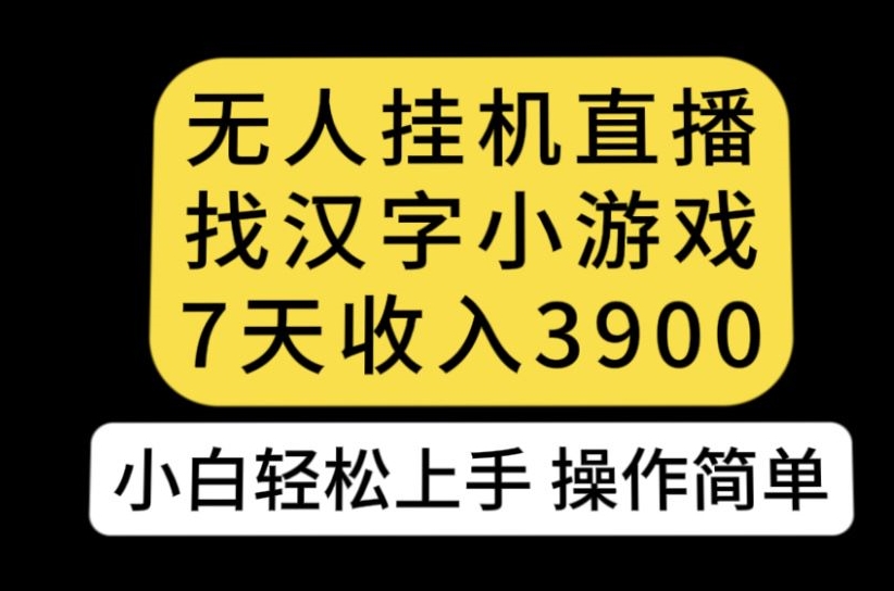 无人直播找汉字小游戏新玩法，7天收益3900，小白轻松上手人人可操作【揭秘】-无痕资源库