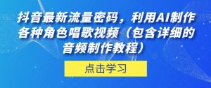 抖音最新流量密码，利用AI制作各种角色唱歌视频（包含详细的音频制作教程）【揭秘】-无痕资源库