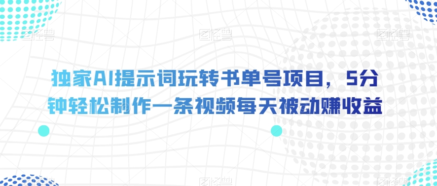 独家AI提示词玩转书单号项目，5分钟轻松制作一条视频每天被动赚收益【揭秘】-无痕资源库