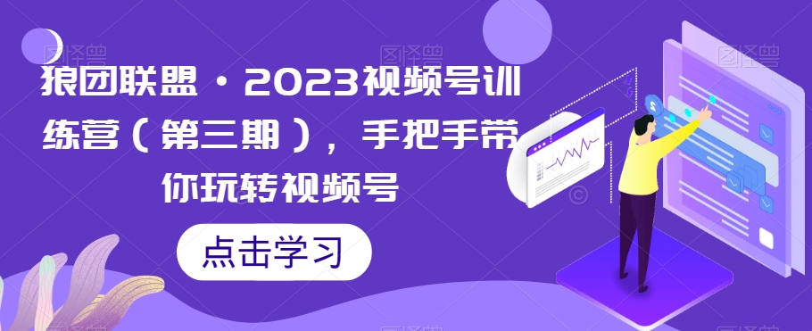 狼团联盟·2023视频号训练营（第三期），手把手带你玩转视频号-无痕资源库