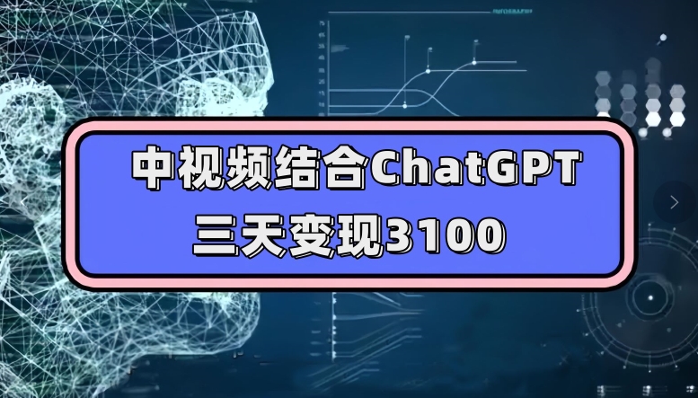 中视频结合ChatGPT，三天变现3100，人人可做玩法思路实操教学【揭秘】-无痕资源库