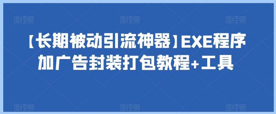 【长期被动引流神器】EXE程序加广告封装打包教程+工具-无痕资源库