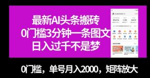 最新AI头条搬砖，0门槛3分钟一条图文，0门槛，单号月入2000，矩阵放大【揭秘】-无痕资源库