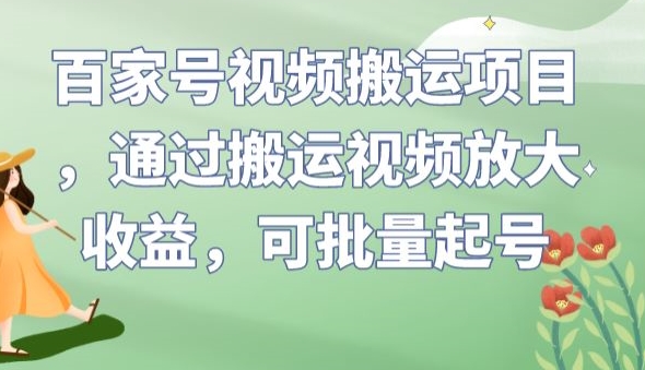 百家号视频搬运项目，通过搬运视频放大收益，可批量起号【揭秘】-无痕资源库