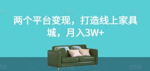 两个平台变现，打造线上家具城，月入3W+【揭秘】-无痕资源库
