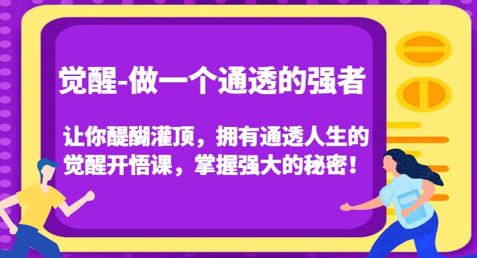 觉醒-做一个通透的强者，让你醍醐灌顶，拥有通透人生的觉醒开悟课，掌握强大的秘密！-无痕资源库
