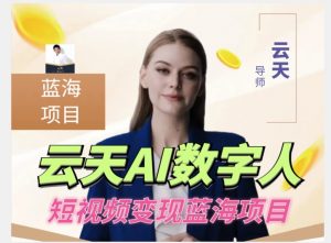 云天AI数字人短视频项目，门槛低，适合各类人群【更新】-无痕资源库
