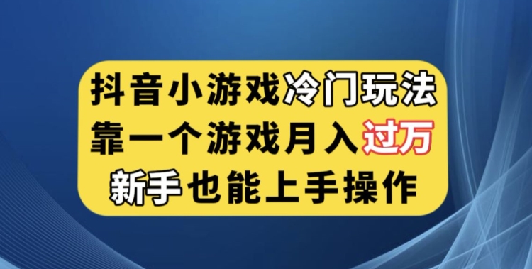 抖音小游戏冷门玩法，靠一个游戏月入过万，新手也能轻松上手【揭秘】-无痕资源库
