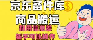京东备件库商品搬运，利用信息差，新手可以操作日入200+【揭秘】-无痕资源库