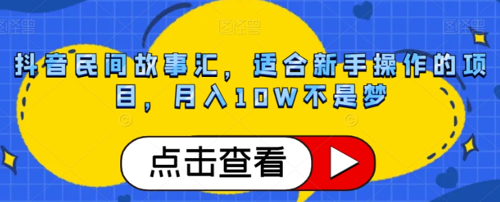 抖音民间故事汇，适合新手操作的项目，月入10W不是梦【揭秘】-无痕资源库