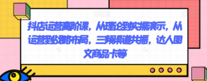 抖店运营高阶课，从理论到实操演示，从运营到战略布局，三频渠道共振，达人图文商品卡等-无痕资源库