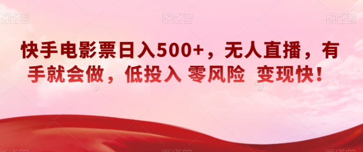快手电影票日入500+,无人直播,有手就会做,低投入零风险变现快!【揭秘】-无痕资源库