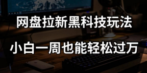 网盘拉新黑科技玩法，小白一周也能轻松过万【全套视频教程+黑科技】【揭秘】-无痕资源库